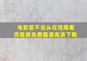 电影誓不低头在线观看完整版免费国语高清下载