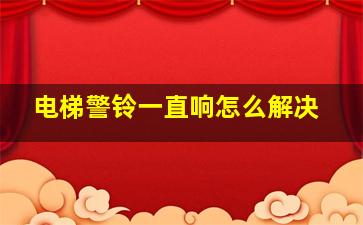 电梯警铃一直响怎么解决