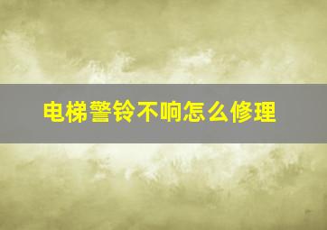 电梯警铃不响怎么修理