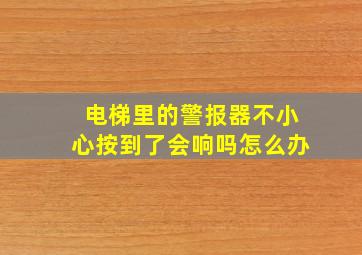 电梯里的警报器不小心按到了会响吗怎么办