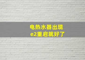 电热水器出现e2重启就好了