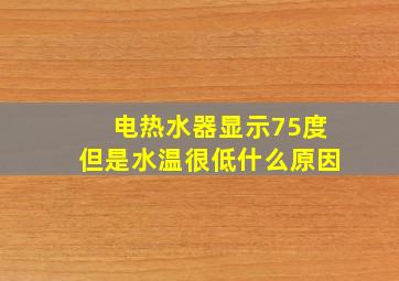 电热水器显示75度但是水温很低什么原因