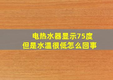 电热水器显示75度但是水温很低怎么回事