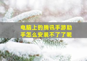 电脑上的腾讯手游助手怎么安装不了了呢