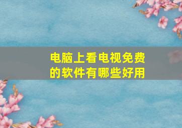 电脑上看电视免费的软件有哪些好用