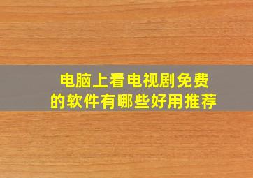 电脑上看电视剧免费的软件有哪些好用推荐