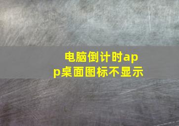 电脑倒计时app桌面图标不显示