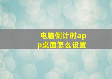 电脑倒计时app桌面怎么设置