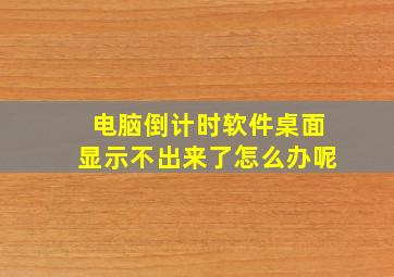 电脑倒计时软件桌面显示不出来了怎么办呢