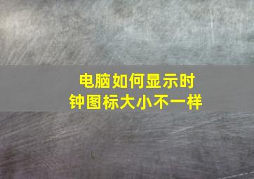 电脑如何显示时钟图标大小不一样