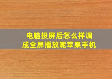 电脑投屏后怎么样调成全屏播放呢苹果手机