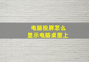 电脑投屏怎么显示电脑桌面上