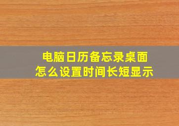 电脑日历备忘录桌面怎么设置时间长短显示