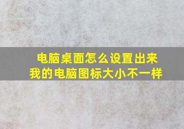 电脑桌面怎么设置出来我的电脑图标大小不一样