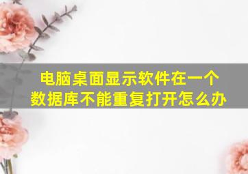 电脑桌面显示软件在一个数据库不能重复打开怎么办