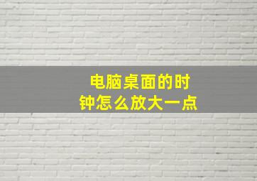 电脑桌面的时钟怎么放大一点