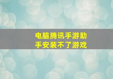 电脑腾讯手游助手安装不了游戏