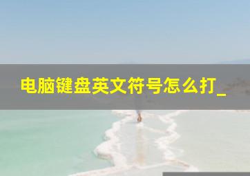 电脑键盘英文符号怎么打_