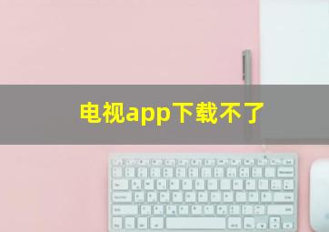 电视app下载不了