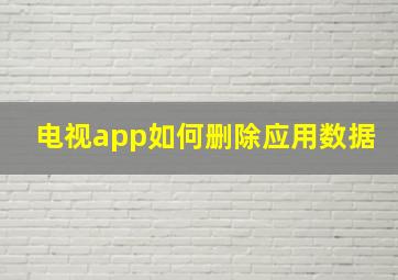 电视app如何删除应用数据