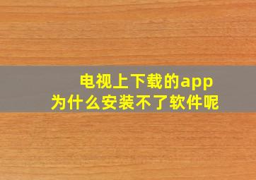 电视上下载的app为什么安装不了软件呢