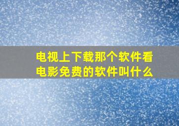 电视上下载那个软件看电影免费的软件叫什么