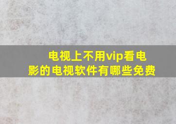 电视上不用vip看电影的电视软件有哪些免费