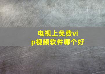 电视上免费vip视频软件哪个好