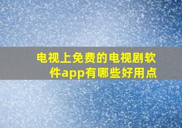 电视上免费的电视剧软件app有哪些好用点