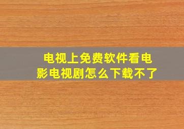 电视上免费软件看电影电视剧怎么下载不了