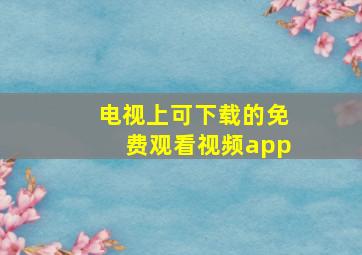 电视上可下载的免费观看视频app