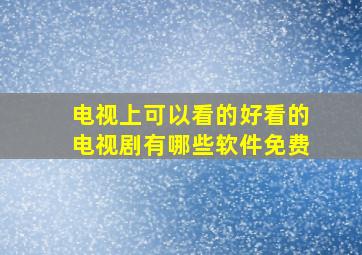 电视上可以看的好看的电视剧有哪些软件免费