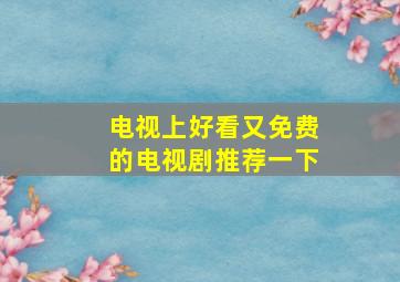 电视上好看又免费的电视剧推荐一下