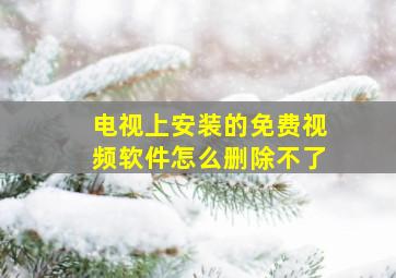 电视上安装的免费视频软件怎么删除不了