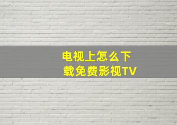 电视上怎么下载免费影视TV