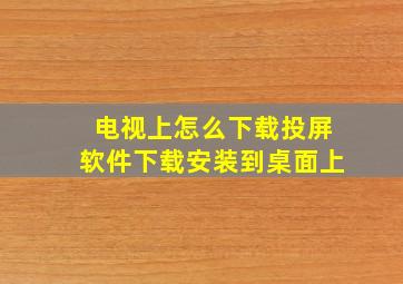 电视上怎么下载投屏软件下载安装到桌面上