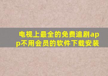 电视上最全的免费追剧app不用会员的软件下载安装