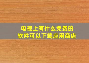 电视上有什么免费的软件可以下载应用商店