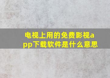 电视上用的免费影视app下载软件是什么意思