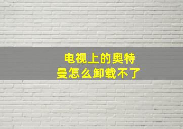 电视上的奥特曼怎么卸载不了