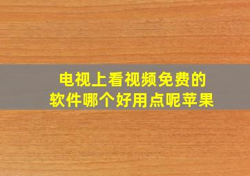 电视上看视频免费的软件哪个好用点呢苹果