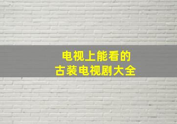 电视上能看的古装电视剧大全