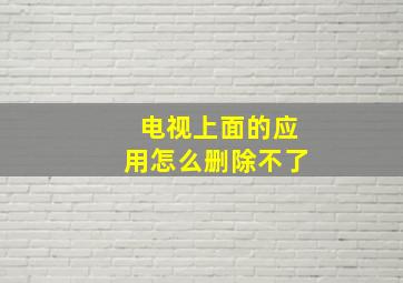 电视上面的应用怎么删除不了