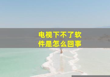 电视下不了软件是怎么回事