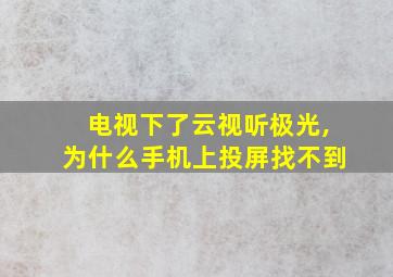 电视下了云视听极光,为什么手机上投屏找不到