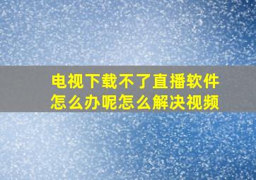 电视下载不了直播软件怎么办呢怎么解决视频