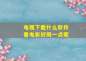 电视下载什么软件看电影好用一点呢