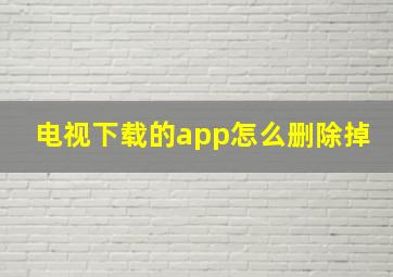 电视下载的app怎么删除掉