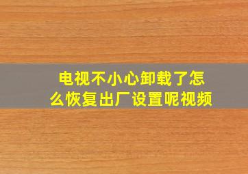 电视不小心卸载了怎么恢复出厂设置呢视频