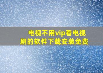 电视不用vip看电视剧的软件下载安装免费